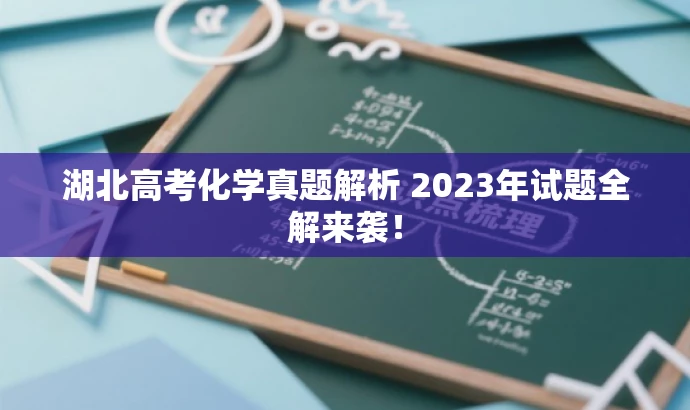 湖北高考化学真题解析 2023年试题全解来袭! 湖北高考化学真题解析 2023年试题全解来袭!