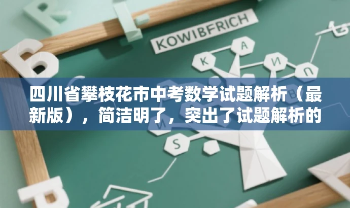 四川省攀枝花市中考数学试题解析(最新版),简洁明了,突出了试题解析的核心价值,同时提到了最新版,增加了营销效果和吸引力。 四川省攀枝花市中考数学试题解析(最新版),简洁明了,突出了试题解析的核心价值,同时提到了最新版,增加了营销效果和吸引力。