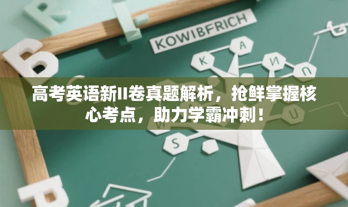 高考英语新II卷真题解析,抢鲜掌握核心考点,助力学霸冲刺! 高考英语新II卷真题解析,抢鲜掌握核心考点,助力学霸冲刺!