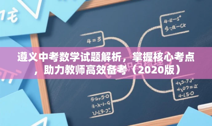 遵义中考数学试题解析,掌握核心考点,助力教师高效备考(2020版) 遵义中考数学试题解析,掌握核心考点,助力教师高效备考(2020版)