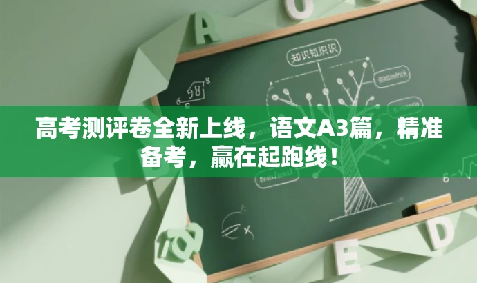 高考测评卷全新上线,语文A3篇,精准备考,赢在起跑线! 高考测评卷全新上线,语文A3篇,精准备考,赢在起跑线!