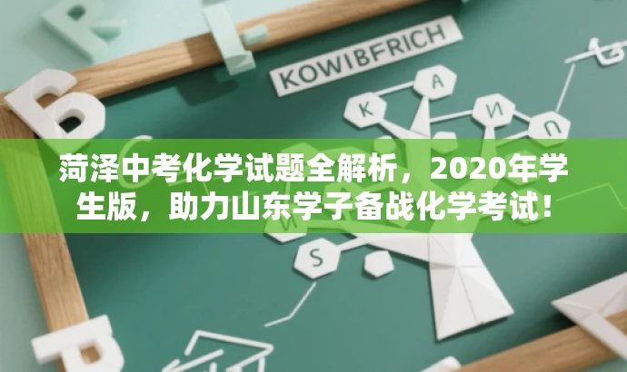 菏泽中考化学试题全解析,2020年学生版,助力山东学子备战化学考试! 菏泽中考化学试题全解析,2020年学生版,助力山东学子备战化学考试!