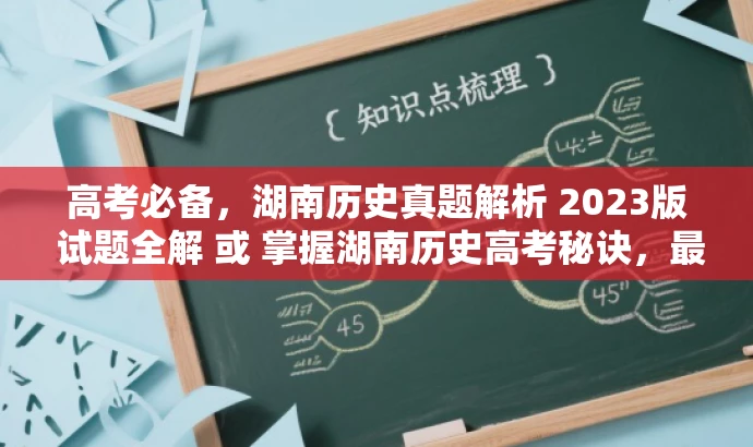 高考必备,湖南历史真题解析 2023版 试题全解 或 掌握湖南历史高考秘诀,最新真题解析 2023版。 高考必备,湖南历史真题解析 2023版 试题全解 或 掌握湖南历史高考秘诀,最新真题解析 2023版。