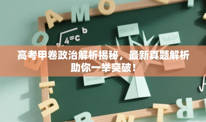 高考甲卷政治解析揭秘,最新真题解析助你一举突破! 高考甲卷政治解析揭秘,最新真题解析助你一举突破!