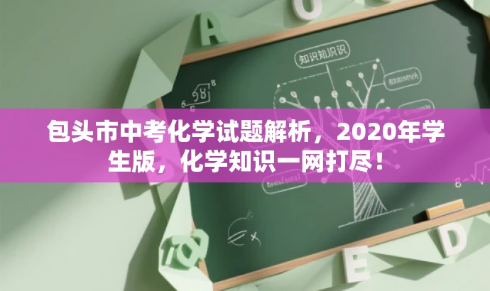 包头市中考化学试题解析,2020年学生版,化学知识一网打尽! 包头市中考化学试题解析,2020年学生版,化学知识一网打尽!
