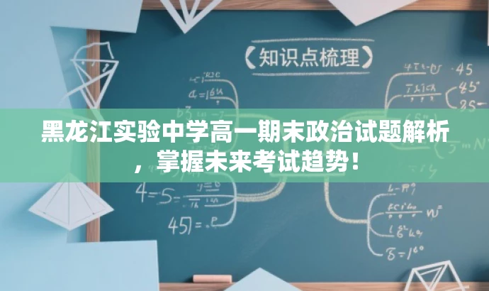 黑龙江实验中学高一期末政治试题解析,掌握未来考试趋势! 黑龙江实验中学高一期末政治试题解析,掌握未来考试趋势!