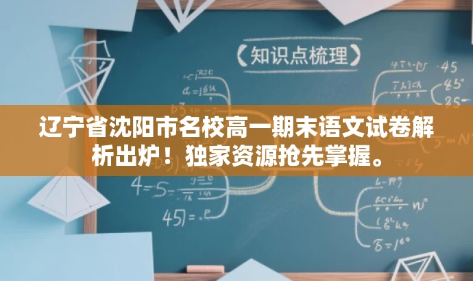 辽宁省沈阳市名校高一期末语文试卷解析出炉!独家资源抢先掌握。 辽宁省沈阳市名校高一期末语文试卷解析出炉!独家资源抢先掌握。