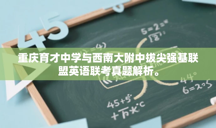 重庆育才中学与西南大附中拔尖强基联盟英语联考真题解析。 重庆育才中学与西南大附中拔尖强基联盟英语联考真题解析。
