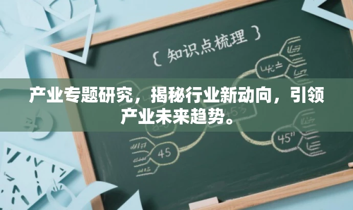 产业专题研究,揭秘行业新动向,引领产业未来趋势。 产业专题研究,揭秘行业新动向,引领产业未来趋势。