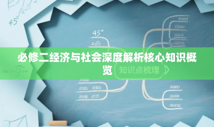 必修二经济与社会深度解析核心知识概览 必修二经济与社会深度解析核心知识概览