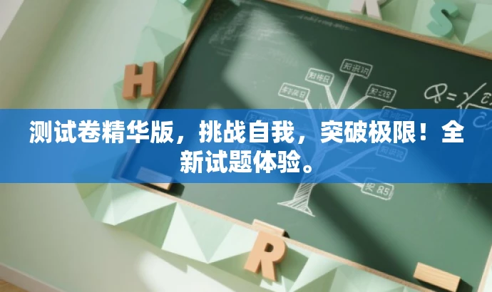 测试卷精华版,挑战自我,突破极限!全新试题体验。 测试卷精华版,挑战自我,突破极限!全新试题体验。