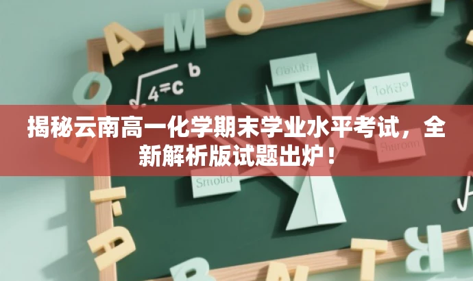 揭秘云南高一化学期末学业水平考试，全新解析版试题出炉！