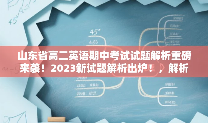山东省高二英语期中考试试题解析重磅来袭!2023新试题解析出炉!,解析亮点,新试题解析,高二英语期中考试,山东省实验中学。 山东省高二英语期中考试试题解析重磅来袭!2023新试题解析出炉!,解析亮点,新试题解析,高二英语期中考试,山东省实验中学。