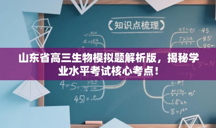 山东省高三生物模拟题解析版,揭秘学业水平考试核心考点! 山东省高三生物模拟题解析版,揭秘学业水平考试核心考点!
