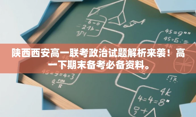 陕西西安高一联考政治试题解析来袭!高一下期末备考必备资料。 陕西西安高一联考政治试题解析来袭!高一下期末备考必备资料。