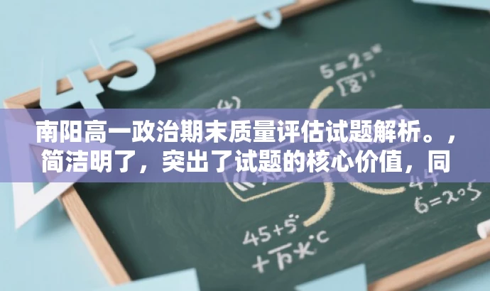南阳高一政治期末质量评估试题解析。,简洁明了,突出了试题的核心价值,同时使用了解析这个词来吸引目标人群的注意力,让他们感到这个资源不仅仅是题目,还有详细的解答和分析。 南阳高一政治期末质量评估试题解析。,简洁明了,突出了试题的核心价值,同时使用了解析这个词来吸引目标人群的注意力,让他们感到这个资源不仅仅是题目,还有详细的解答和分析。