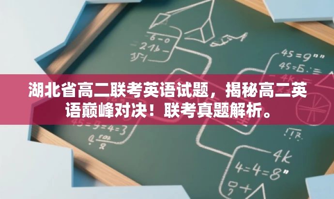 湖北省高二联考英语试题,揭秘高二英语巅峰对决!联考真题解析。 湖北省高二联考英语试题,揭秘高二英语巅峰对决!联考真题解析。