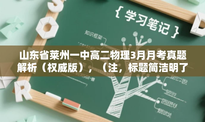 山东省莱州一中高二物理3月月考真题解析(权威版),(注,标题简洁明了,突出核心价值和目标人群需求,同时符合营销效果。) 山东省莱州一中高二物理3月月考真题解析(权威版),(注,标题简洁明了,突出核心价值和目标人群需求,同时符合营销效果。)