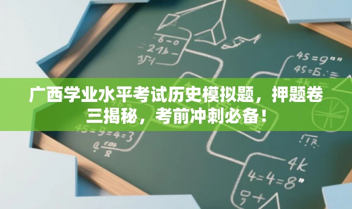 广西学业水平考试历史模拟题,押题卷三揭秘,考前冲刺必备! 广西学业水平考试历史模拟题,押题卷三揭秘,考前冲刺必备!
