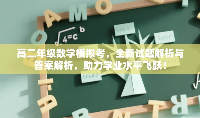 高二年级数学模拟考,全新试题解析与答案解析,助力学业水平飞跃! 高二年级数学模拟考,全新试题解析与答案解析,助力学业水平飞跃!