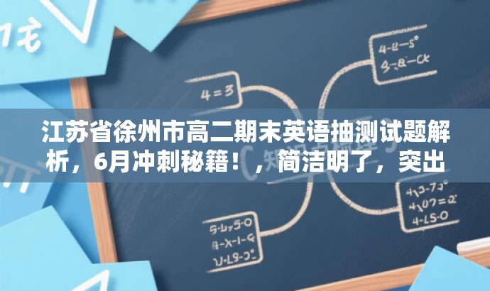 江苏省徐州市高二期末英语抽测试题解析,6月冲刺秘籍!,简洁明了,突出了核心价值和目标人群需求,同时使用了具有吸引力的语言,能够引起学生和家长的关注。 江苏省徐州市高二期末英语抽测试题解析,6月冲刺秘籍!,简洁明了,突出了核心价值和目标人群需求,同时使用了具有吸引力的语言,能够引起学生和家长的关注。