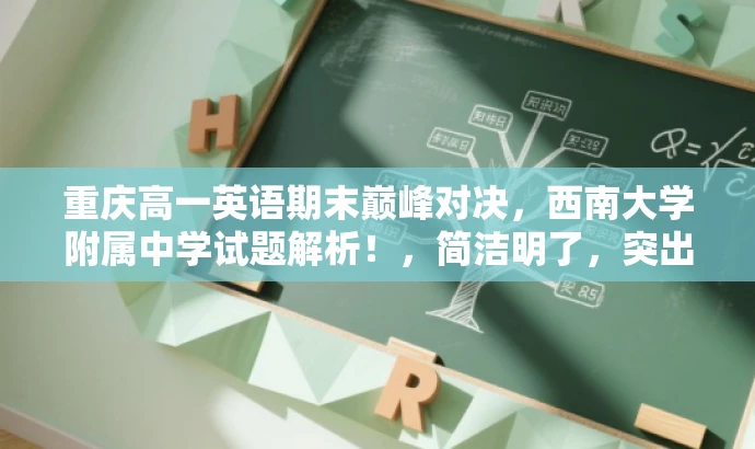 重庆高一英语期末巅峰对决,西南大学附属中学试题解析!,简洁明了,突出了考试的重要性和目标人群的需求,同时使用了具有吸引力的语言,可以吸引潜在目标人群的注意力。 重庆高一英语期末巅峰对决,西南大学附属中学试题解析!,简洁明了,突出了考试的重要性和目标人群的需求,同时使用了具有吸引力的语言,可以吸引潜在目标人群的注意力。