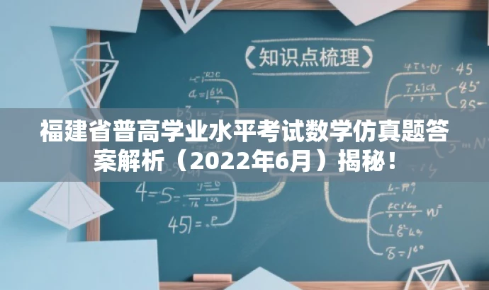 福建省普高学业水平考试数学仿真题答案解析(2022年6月)揭秘! 福建省普高学业水平考试数学仿真题答案解析(2022年6月)揭秘!