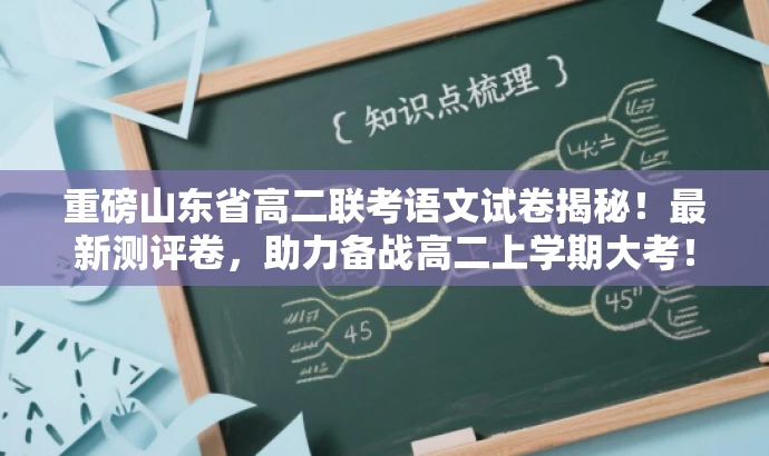 重磅山东省高二联考语文试卷揭秘!最新测评卷,助力备战高二上学期大考! 重磅山东省高二联考语文试卷揭秘!最新测评卷,助力备战高二上学期大考!