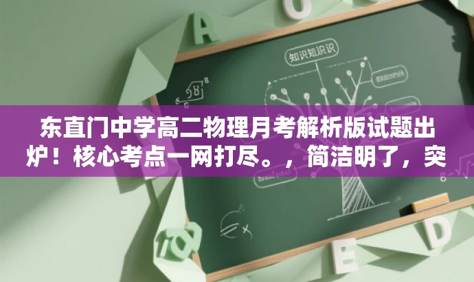 东直门中学高二物理月考解析版试题出炉!核心考点一网打尽。,简洁明了,突出了核心价值,强调了解析版试题的特点,同时使用了具有吸引力的语言,易于引起目标人群的关注和兴趣。 东直门中学高二物理月考解析版试题出炉!核心考点一网打尽。,简洁明了,突出了核心价值,强调了解析版试题的特点,同时使用了具有吸引力的语言,易于引起目标人群的关注和兴趣。