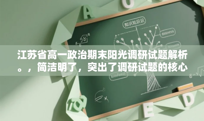 江苏省高一政治期末阳光调研试题解析。,简洁明了,突出了调研试题的核心价值,同时使用了阳光调研这样的正面词汇来吸引目标人群的注意力。 江苏省高一政治期末阳光调研试题解析。,简洁明了,突出了调研试题的核心价值,同时使用了阳光调研这样的正面词汇来吸引目标人群的注意力。