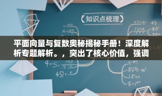 平面向量与复数奥秘揭秘手册!深度解析专题解析。,突出了核心价值,强调了专题内容的深度和广度,同时使用了吸引人的语言来吸引目标人群的注意力。 平面向量与复数奥秘揭秘手册!深度解析专题解析。,突出了核心价值,强调了专题内容的深度和广度,同时使用了吸引人的语言来吸引目标人群的注意力。