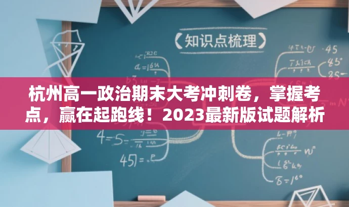 杭州高一政治期末大考冲刺卷,掌握考点,赢在起跑线!2023最新版试题解析。 杭州高一政治期末大考冲刺卷,掌握考点,赢在起跑线!2023最新版试题解析。