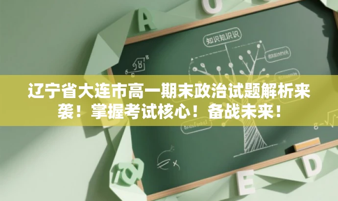 辽宁省大连市高一期末政治试题解析来袭!掌握考试核心!备战未来! 辽宁省大连市高一期末政治试题解析来袭!掌握考试核心!备战未来!