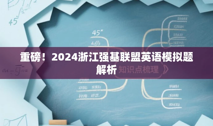 重磅!2024浙江强基联盟英语模拟题解析 重磅!2024浙江强基联盟英语模拟题解析