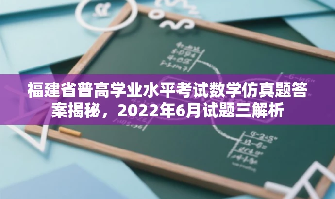 福建省普高学业水平考试数学仿真题答案揭秘,2022年6月试题三解析 福建省普高学业水平考试数学仿真题答案揭秘,2022年6月试题三解析