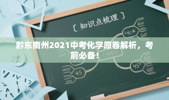 黔东南州2021中考化学原卷解析,考前必备! 黔东南州2021中考化学原卷解析,考前必备!