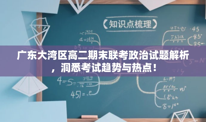 广东大湾区高二期末联考政治试题解析，洞悉考试趋势与热点！