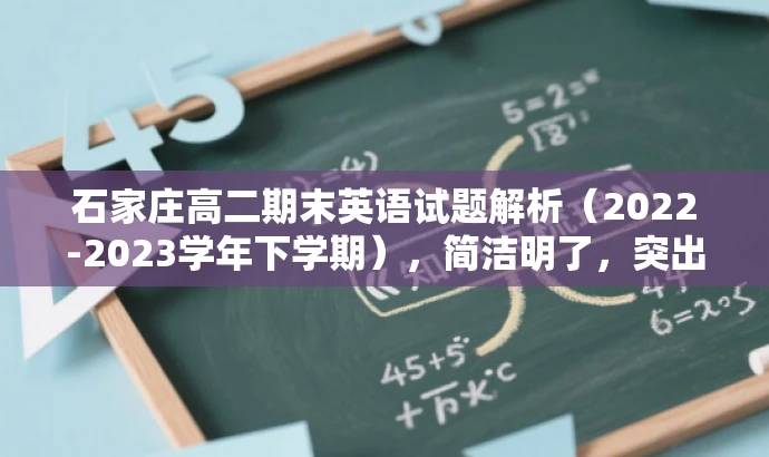 石家庄高二期末英语试题解析(2022-2023学年下学期),简洁明了,突出了核心价值和目标人群需求,同时语言有吸引力,符合营销效果的要求。 石家庄高二期末英语试题解析(2022-2023学年下学期),简洁明了,突出了核心价值和目标人群需求,同时语言有吸引力,符合营销效果的要求。
