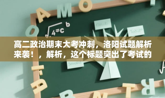 高二政治期末大考冲刺,洛阳试题解析来袭!,解析,这个标题突出了考试的核心价值,适配了高二学生的需求,语言简洁明了,具有吸引力。 高二政治期末大考冲刺,洛阳试题解析来袭!,解析,这个标题突出了考试的核心价值,适配了高二学生的需求,语言简洁明了,具有吸引力。