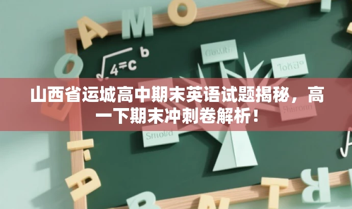 山西省运城高中期末英语试题揭秘,高一下期末冲刺卷解析! 山西省运城高中期末英语试题揭秘,高一下期末冲刺卷解析!