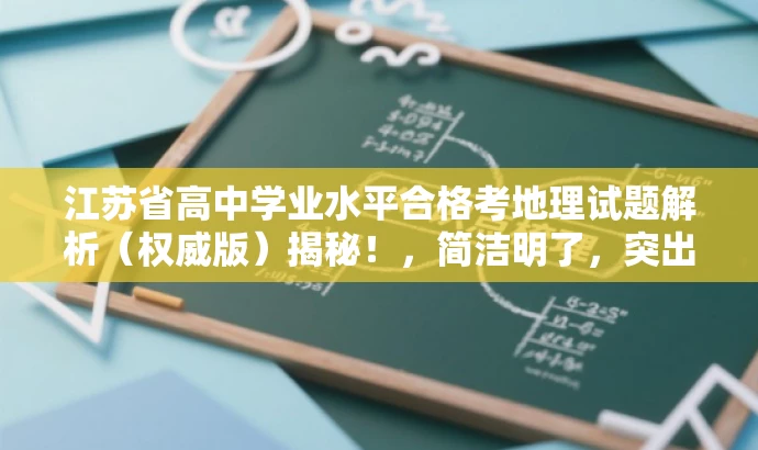 江苏省高中学业水平合格考地理试题解析(权威版)揭秘!,简洁明了,突出了试题解析的核心价值,同时使用了权威版和揭秘等词汇来吸引目标人群的注意力,语言简洁而有吸引力。 江苏省高中学业水平合格考地理试题解析(权威版)揭秘!,简洁明了,突出了试题解析的核心价值,同时使用了权威版和揭秘等词汇来吸引目标人群的注意力,语言简洁而有吸引力。