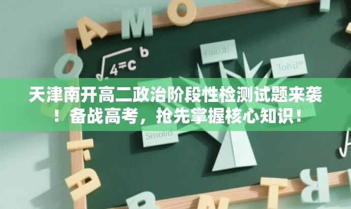 天津南开高二政治阶段性检测试题来袭!备战高考,抢先掌握核心知识! 天津南开高二政治阶段性检测试题来袭!备战高考,抢先掌握核心知识!