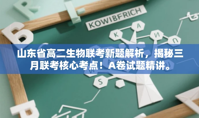 山东省高二生物联考新题解析,揭秘三月联考核心考点!A卷试题精讲。 山东省高二生物联考新题解析,揭秘三月联考核心考点!A卷试题精讲。