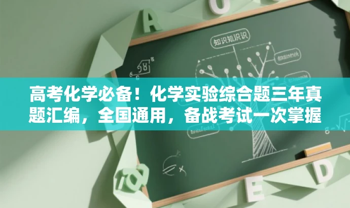 高考化学必备!化学实验综合题三年真题汇编,全国通用,备战考试一次掌握! 高考化学必备!化学实验综合题三年真题汇编,全国通用,备战考试一次掌握!