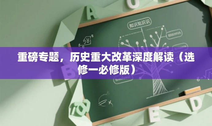 重磅专题,历史重大改革深度解读(选修一必修版) 重磅专题,历史重大改革深度解读(选修一必修版)