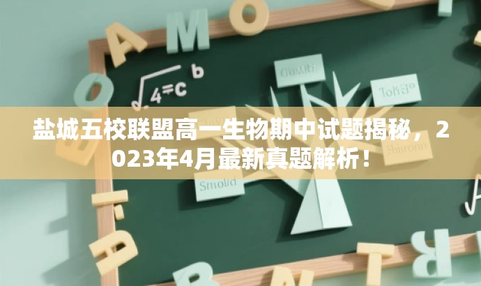 盐城五校联盟高一生物期中试题揭秘,2023年4月最新真题解析! 盐城五校联盟高一生物期中试题揭秘,2023年4月最新真题解析!