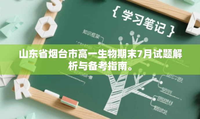 山东省烟台市高一生物期末7月试题解析与备考指南。 山东省烟台市高一生物期末7月试题解析与备考指南。