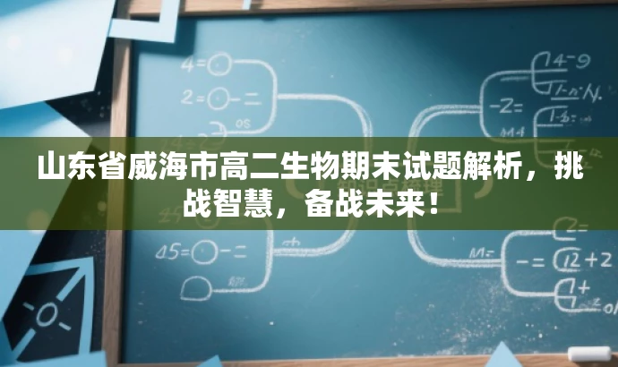 山东省威海市高二生物期末试题解析,挑战智慧,备战未来! 山东省威海市高二生物期末试题解析,挑战智慧,备战未来!
