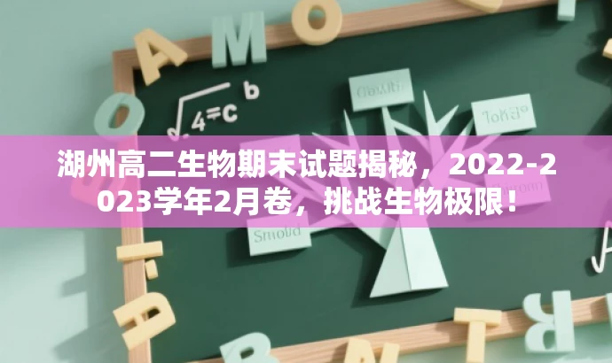 湖州高二生物期末试题揭秘,2022-2023学年2月卷,挑战生物极限! 湖州高二生物期末试题揭秘,2022-2023学年2月卷,挑战生物极限!