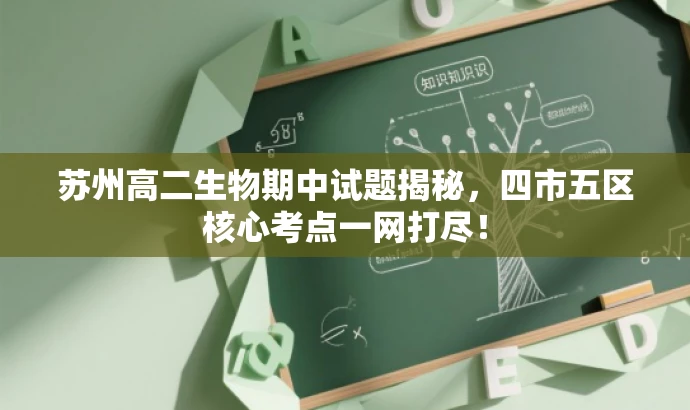 苏州高二生物期中试题揭秘,四市五区核心考点一网打尽! 苏州高二生物期中试题揭秘,四市五区核心考点一网打尽!